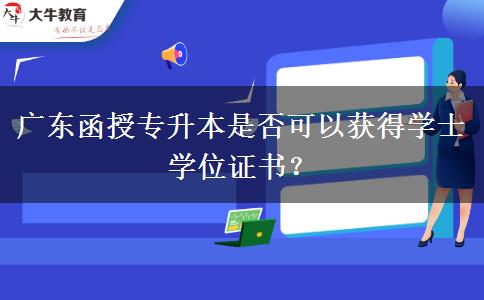 廣東函授專升本是否可以獲得學(xué)士學(xué)位證書？