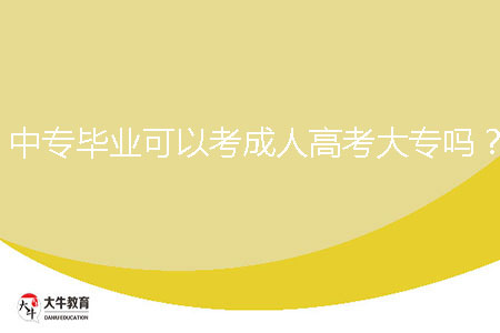 中專畢業(yè)可以考成人高考大專嗎？