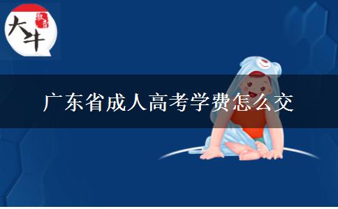 廣東省成人高考學(xué)費怎么交