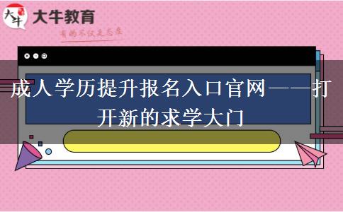 成人學(xué)歷提升報名入口官網(wǎng)&mdash;&mdash;打開新的求學(xué)大門