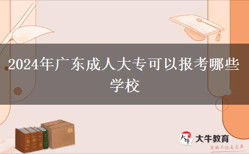 2024年廣東成人大?？梢詧?bào)考哪些學(xué)校
