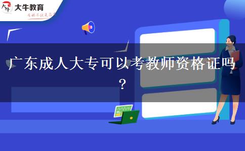 廣東成人大?？梢钥冀處熧Y格證嗎?