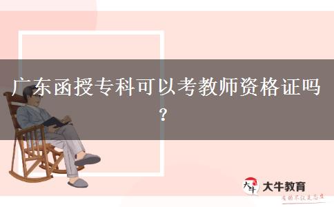 廣東函授?？瓶梢钥冀處熧Y格證嗎？