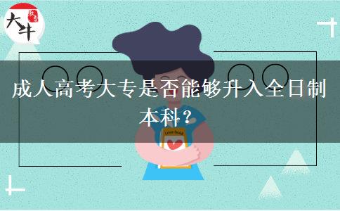 成人高考大專(zhuān)是否能夠升入全日制本科？