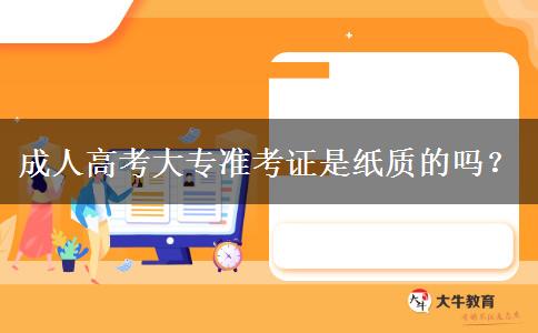 成人高考大專準(zhǔn)考證是紙質(zhì)的嗎？