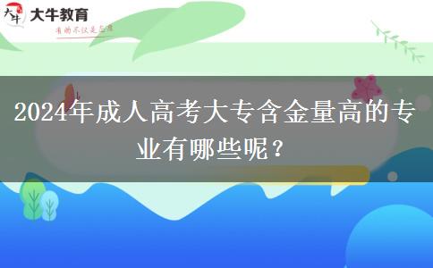 2024年成人高考大專含金量高的專業(yè)有哪些呢？