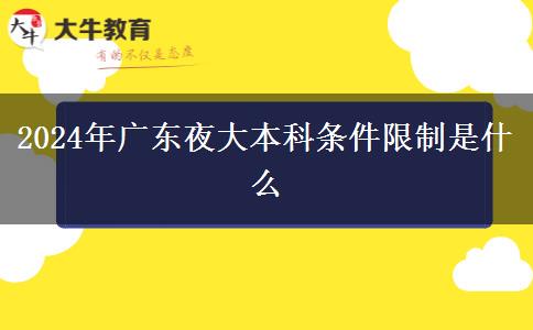 2024年廣東夜大本科條件限制是什么 2024年廣東夜大本科條件限制是什么