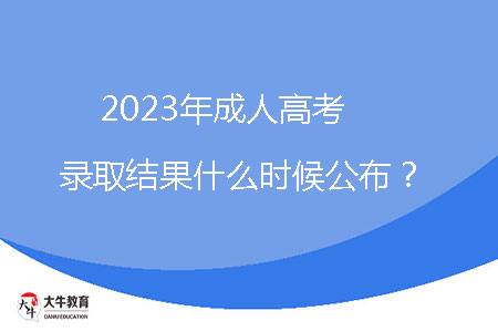 2023年成人高考錄取結(jié)果什么時候公布?