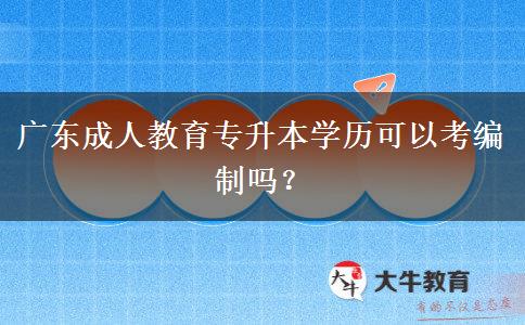 廣東成人教育專升本學(xué)歷可以考編制嗎？