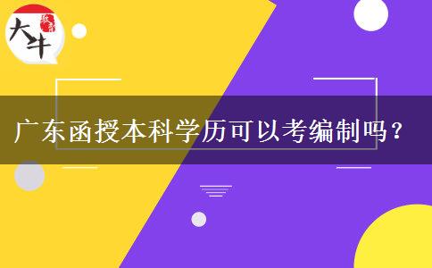 廣東函授本科學(xué)歷可以考編制嗎？