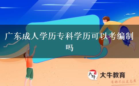 廣東成人學(xué)歷?？茖W(xué)歷可以考編制嗎