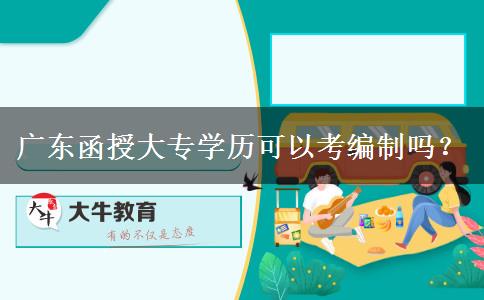 廣東函授大專學(xué)歷可以考編制嗎？