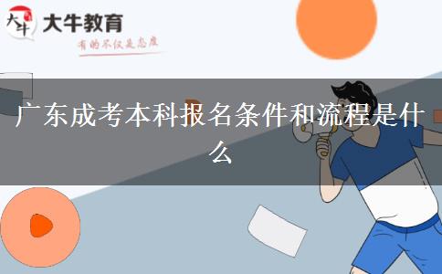 廣東成考本科報名條件和流程是什么 廣東成考本科報名條件和流程是什么