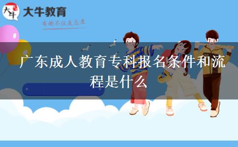  廣東成人教育專科報(bào)名條件和流程是什么