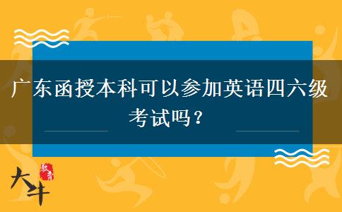 廣東函授本科可以參加英語四六級考試嗎？