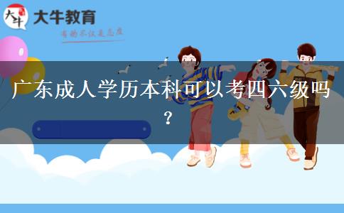 廣東成人學(xué)歷本科可以考四六級嗎？