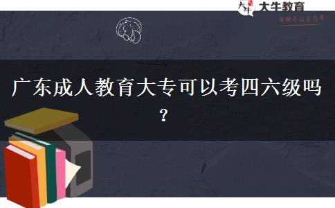 廣東成人教育大專可以考四六級(jí)嗎？