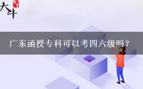 廣東函授專科可以考四六級嗎？