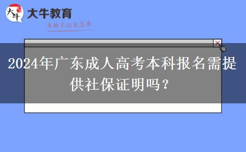 2024年廣東成人高考本科報名需提供社保證明嗎？