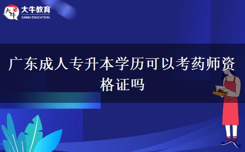 廣東成人專升本學歷可以考藥師資格證嗎 廣東成人專升本學歷可以考藥師資格證嗎