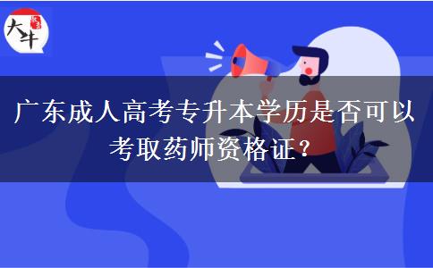 廣東成人高考專升本學(xué)歷是否可以考取藥師資格證？