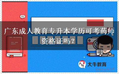 廣東成人教育專升本學(xué)歷可考藥師資格證嗎？