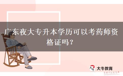 廣東夜大專升本學(xué)歷可以考藥師資格證嗎？
