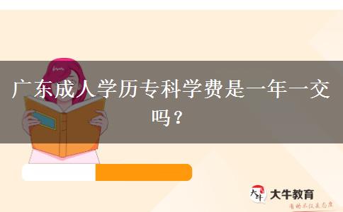 廣東成人學(xué)歷專科學(xué)費(fèi)是一年一交嗎？