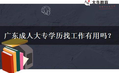 廣東成人大專學(xué)歷找工作有用嗎？