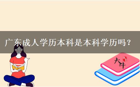 廣東成人學(xué)歷本科是本科學(xué)歷嗎？