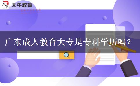 廣東成人教育大專是?？茖W歷嗎？