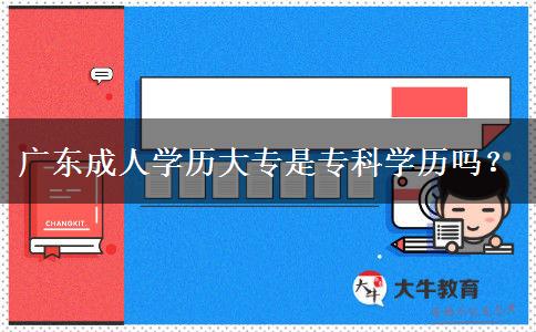 廣東成人學(xué)歷大專(zhuān)是專(zhuān)科學(xué)歷嗎？