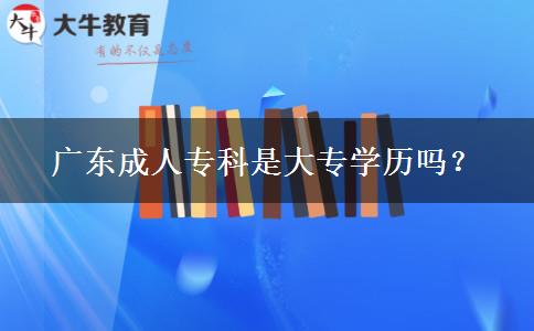 廣東成人?？剖谴髮W(xué)歷嗎？
