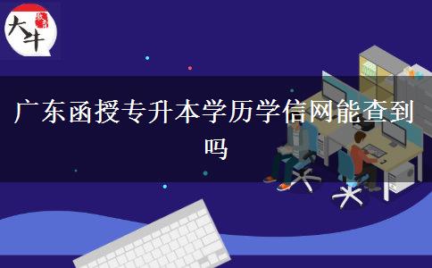 廣東函授專升本學歷學信網(wǎng)能查到嗎 廣東函授專升本學歷學信網(wǎng)能查到嗎