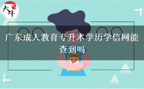 廣東成人教育專升本學歷學信網(wǎng)能查到嗎