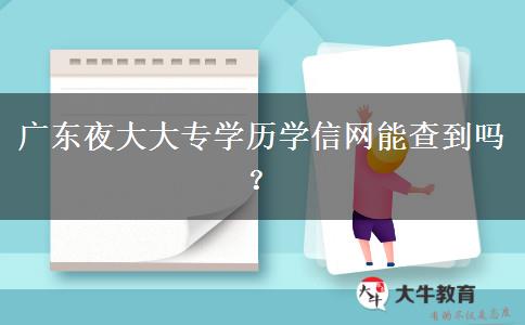 廣東夜大大專學(xué)歷學(xué)信網(wǎng)能查到嗎？