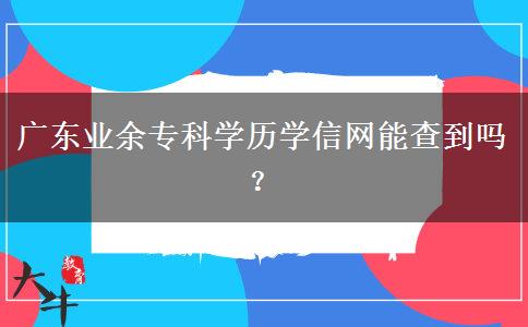 廣東業(yè)余?？茖W(xué)歷學(xué)信網(wǎng)能查到嗎？