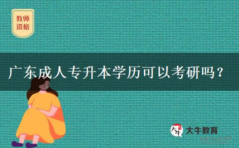 廣東成人專升本學(xué)歷可以考研嗎？