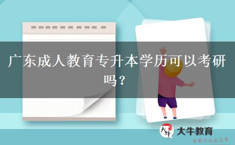 廣東成人教育專升本學歷可以考研嗎？