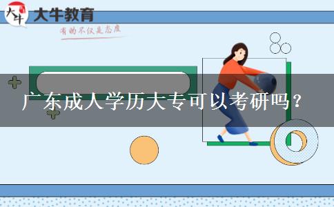 廣東成人學(xué)歷大專可以考研嗎？