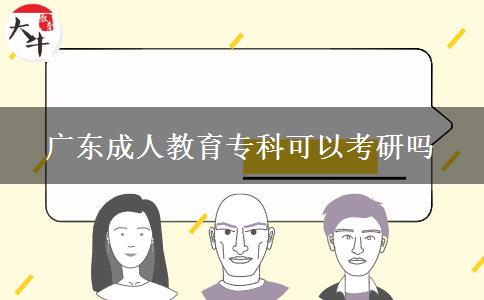 廣東成人教育專(zhuān)科可以考研嗎 廣東成人教育專(zhuān)科可以考研嗎
