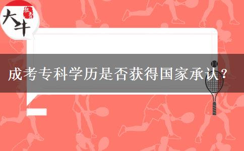 成考?？茖W(xué)歷是否獲得國家承認(rèn)？