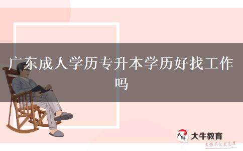 廣東成人學(xué)歷專升本學(xué)歷好找工作嗎 廣東成人學(xué)歷專升本學(xué)歷好找工作嗎