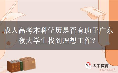 成人高考本科學(xué)歷是否有助于廣東夜大學(xué)生找到理想工作？