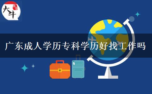 廣東成人學(xué)歷?？茖W(xué)歷好找工作嗎