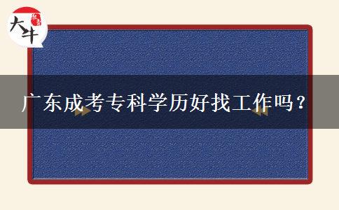 廣東成考?？茖W(xué)歷好找工作嗎？