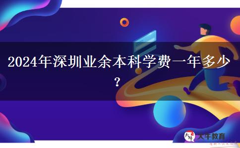 2024年深圳業(yè)余本科學(xué)費一年多少？