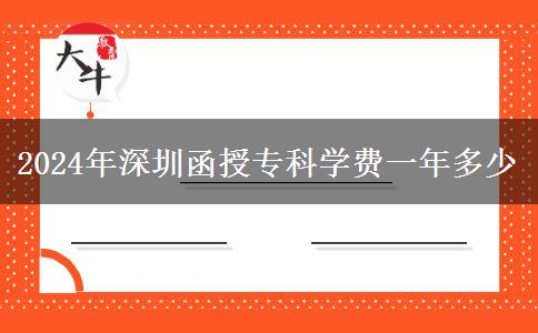 2024年深圳函授專科學(xué)費(fèi)一年多少 2024年深圳函授??茖W(xué)費(fèi)一年多少