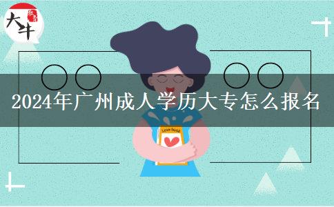 2024年廣州成人學歷大專怎么報名 2024年廣州成人學歷大專怎么報名