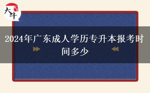 2024年廣東成人學(xué)歷專升本報(bào)考時(shí)間多少 2024年廣東成人學(xué)歷專升本報(bào)考時(shí)間多少